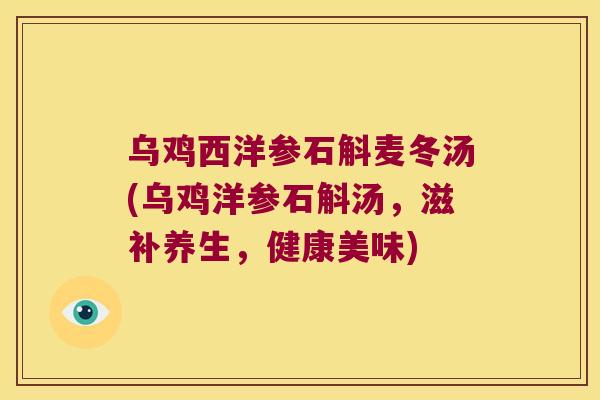 乌鸡西洋参石斛麦冬汤(乌鸡洋参石斛汤，滋补养生，健康美味)