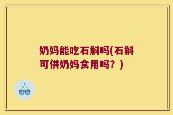 奶妈能吃石斛吗(石斛可供奶妈食用吗？)