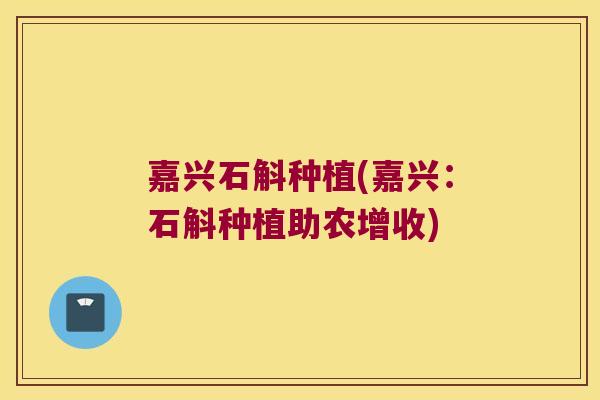 嘉兴石斛种植(嘉兴：石斛种植助农增收)