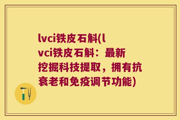 lvci铁皮石斛(lvci铁皮石斛：最新挖掘科技提取，拥有抗衰老和免疫调节功能)