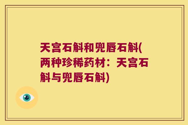 天宫石斛和兜唇石斛(两种珍稀药材：天宫石斛与兜唇石斛)