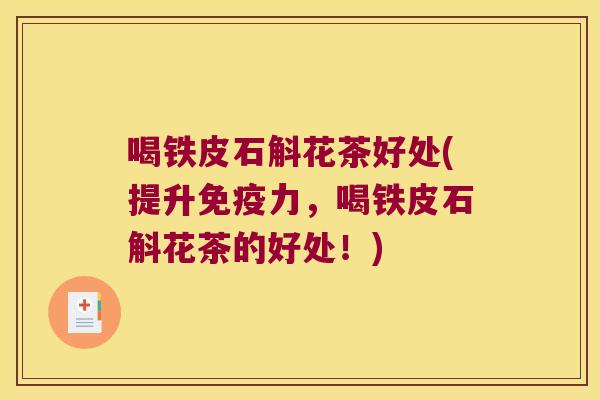 喝铁皮石斛花茶好处(提升免疫力，喝铁皮石斛花茶的好处！)