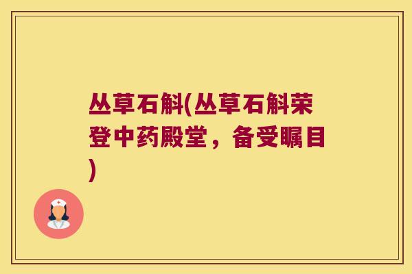 丛草石斛(丛草石斛荣登中药殿堂，备受瞩目)