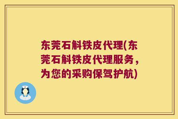 东莞石斛铁皮代理(东莞石斛铁皮代理服务，为您的采购保驾护航)