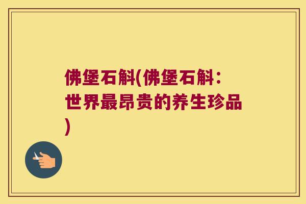 佛堡石斛(佛堡石斛：世界最昂贵的养生珍品)