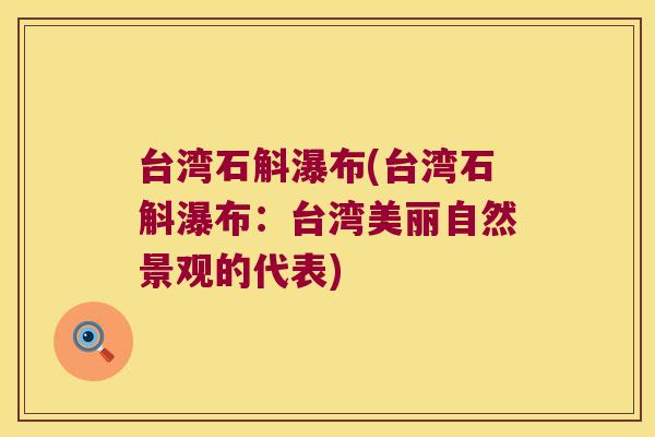 台湾石斛瀑布(台湾石斛瀑布：台湾美丽自然景观的代表)