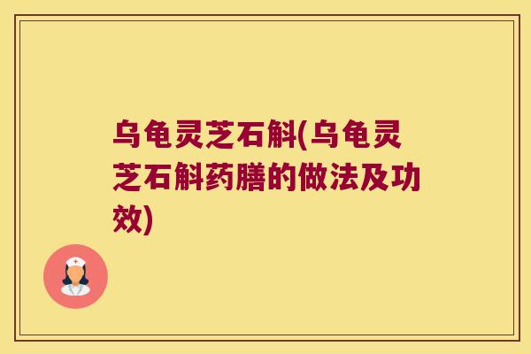 乌龟灵芝石斛(乌龟灵芝石斛药膳的做法及功效)