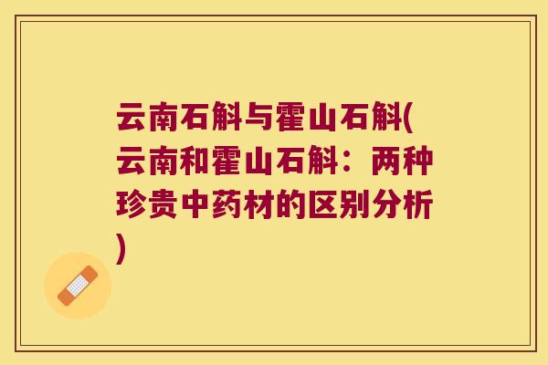 云南石斛与霍山石斛(云南和霍山石斛：两种珍贵中药材的区别分析)