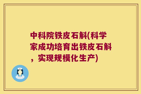 中科院铁皮石斛(科学家成功培育出铁皮石斛，实现规模化生产)