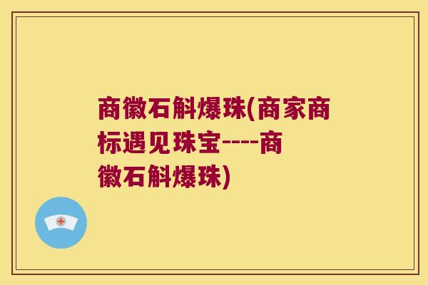 商徽石斛爆珠(商家商标遇见珠宝----商徽石斛爆珠)
