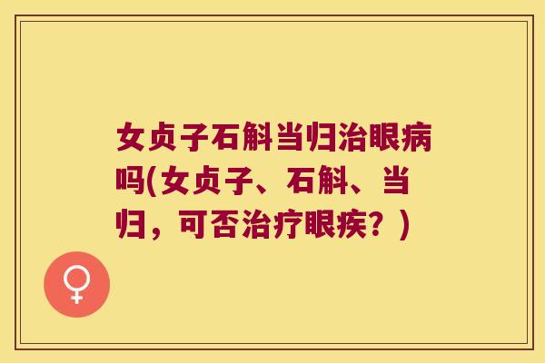 女贞子石斛当归治眼病吗(女贞子、石斛、当归，可否治疗眼疾？)