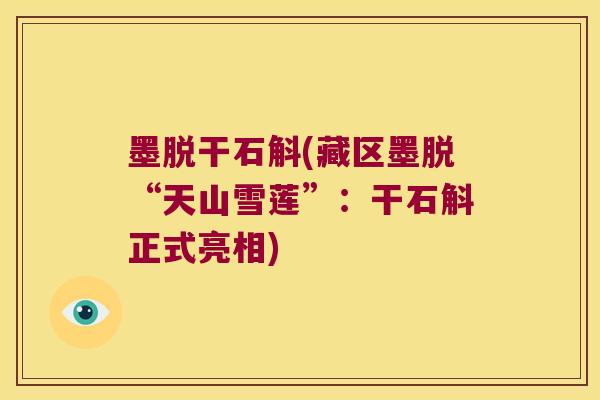 墨脱干石斛(藏区墨脱“天山雪莲”：干石斛正式亮相)