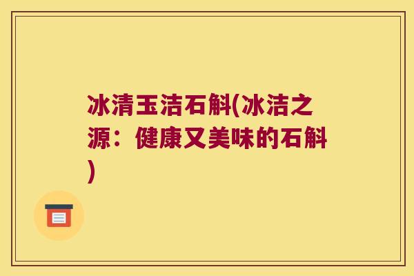 冰清玉洁石斛(冰洁之源：健康又美味的石斛)
