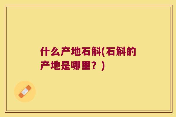 什么产地石斛(石斛的产地是哪里？)