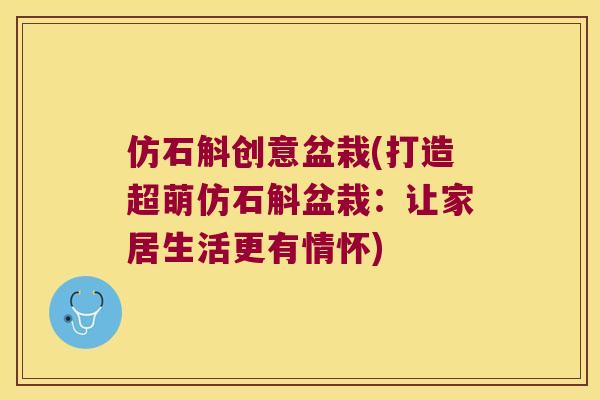 仿石斛创意盆栽(打造超萌仿石斛盆栽：让家居生活更有情怀)