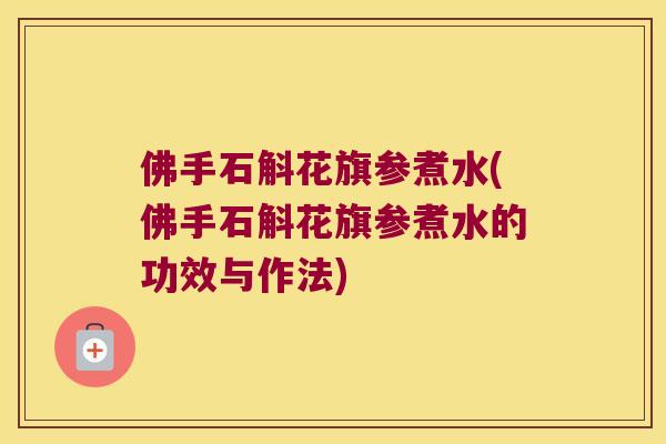 佛手石斛花旗参煮水(佛手石斛花旗参煮水的功效与作法)