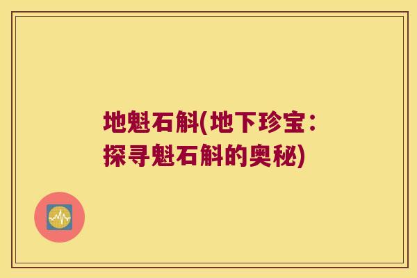 地魁石斛(地下珍宝：探寻魁石斛的奥秘)