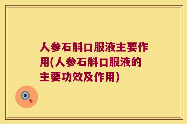 人参石斛口服液主要作用(人参石斛口服液的主要功效及作用)
