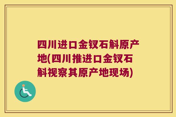 四川进口金钗石斛原产地(四川推进口金钗石斛视察其原产地现场)