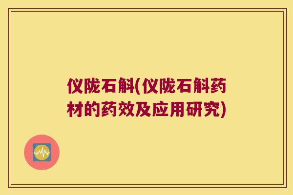 仪陇石斛(仪陇石斛药材的药效及应用研究)