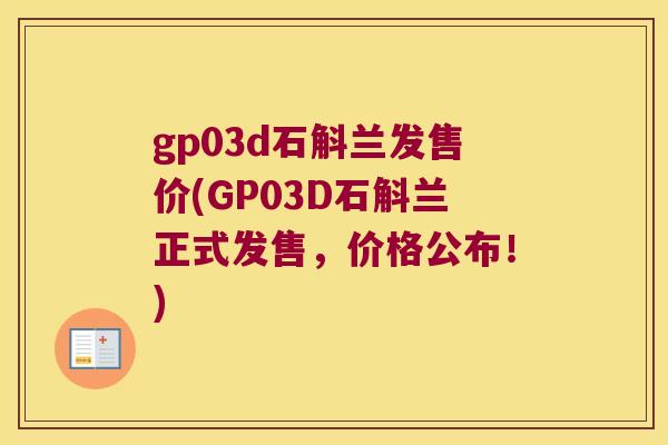 gp03d石斛兰发售价(GP03D石斛兰正式发售，价格公布！)