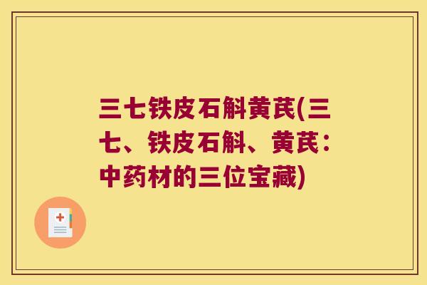 三七铁皮石斛黄芪(三七、铁皮石斛、黄芪：中药材的三位宝藏)