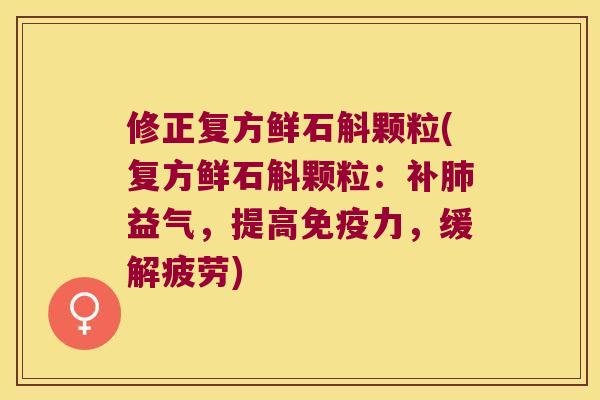 修正复方鲜石斛颗粒(复方鲜石斛颗粒：补益气，提高力，缓解疲劳)