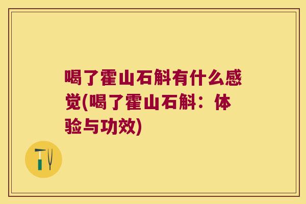 喝了霍山石斛有什么感觉(喝了霍山石斛：体验与功效)