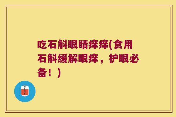 吃石斛眼睛痒痒(食用石斛缓解眼痒，护眼必备！)
