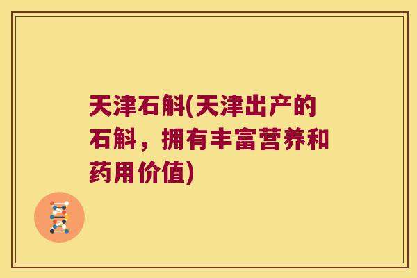 天津石斛(天津出产的石斛，拥有丰富营养和药用价值)