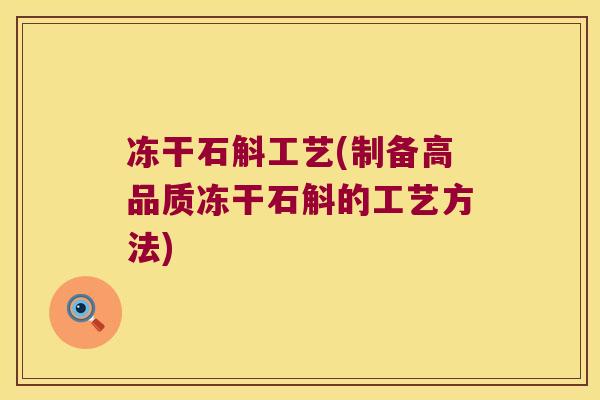 冻干石斛工艺(制备高品质冻干石斛的工艺方法)