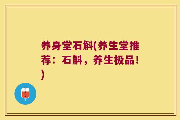 养身堂石斛(养生堂推荐：石斛，养生极品！)