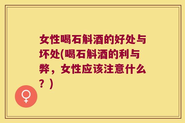 女性喝石斛酒的好处与坏处(喝石斛酒的利与弊，女性应该注意什么？)