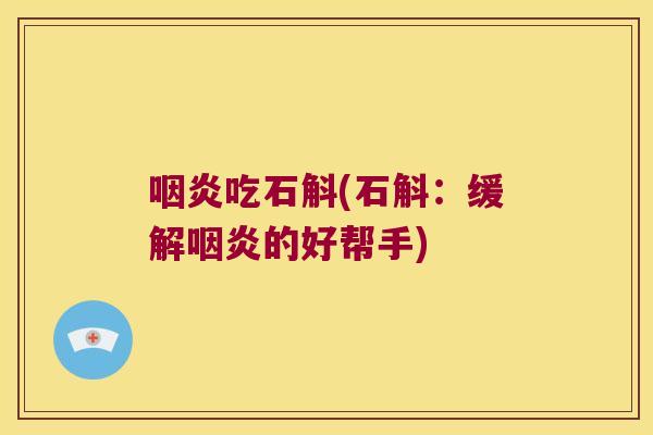 咽炎吃石斛(石斛：缓解咽炎的好帮手)