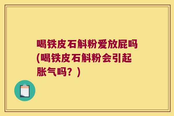 喝铁皮石斛粉爱放屁吗(喝铁皮石斛粉会引起胀气吗？)