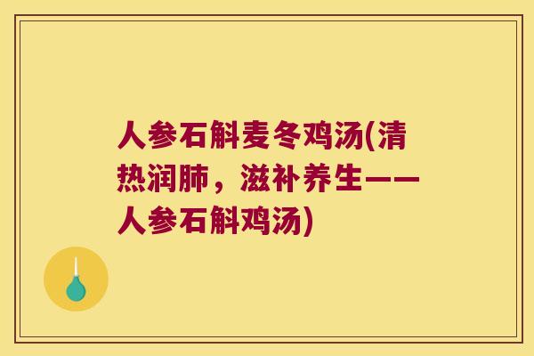 人参石斛麦冬鸡汤(清热润肺，滋补养生——人参石斛鸡汤)