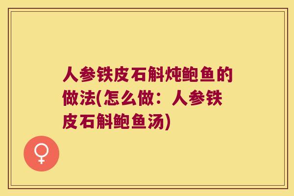 人参铁皮石斛炖鲍鱼的做法(怎么做：人参铁皮石斛鲍鱼汤)