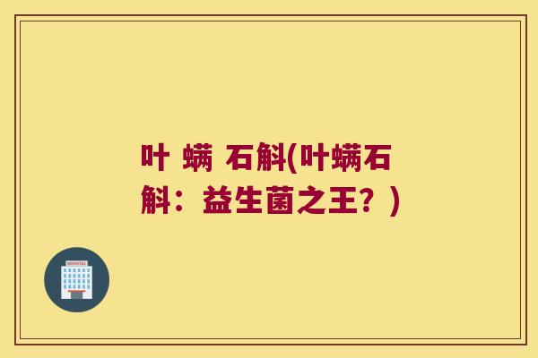 叶 螨 石斛(叶螨石斛：益生菌之王？)