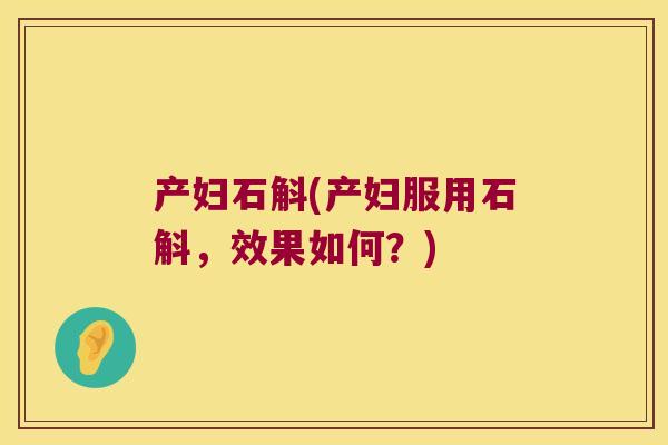 产妇石斛(产妇服用石斛，效果如何？)