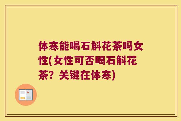 体寒能喝石斛花茶吗女性(女性可否喝石斛花茶？关键在体寒)