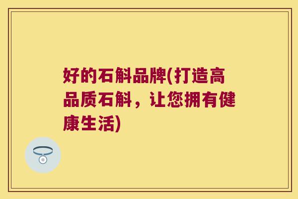 好的石斛品牌(打造高品质石斛，让您拥有健康生活)