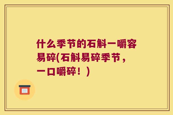 什么季节的石斛一嚼容易碎(石斛易碎季节，一口嚼碎！)