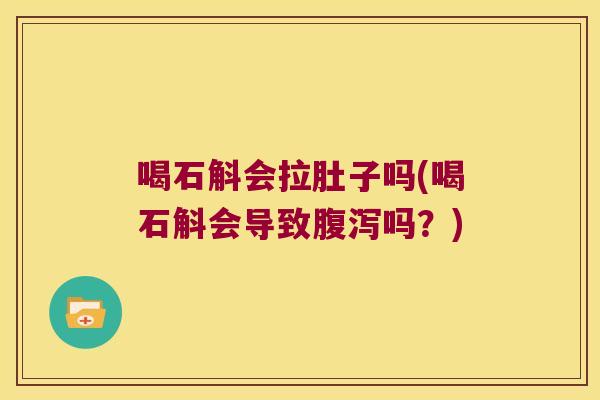 喝石斛会拉肚子吗(喝石斛会导致腹泻吗？)