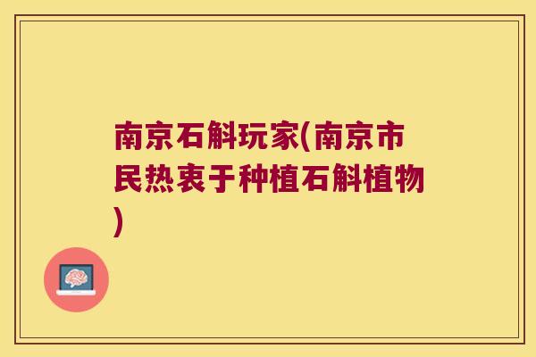 南京石斛玩家(南京市民热衷于种植石斛植物)
