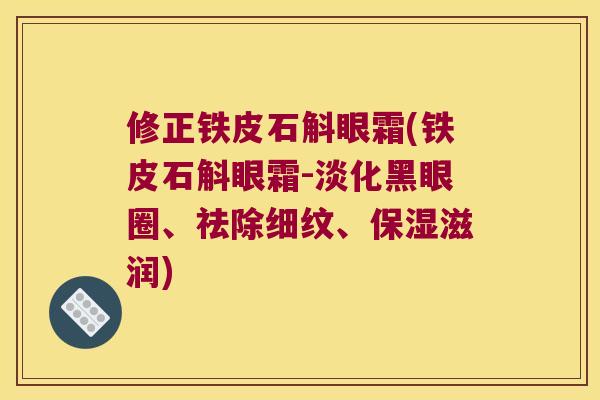 修正铁皮石斛眼霜(铁皮石斛眼霜-淡化黑眼圈、祛除细纹、保湿滋润)
