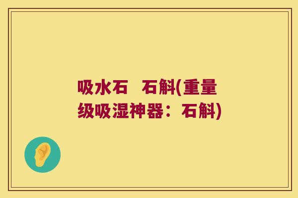 吸水石  石斛(重量级吸湿神器：石斛)