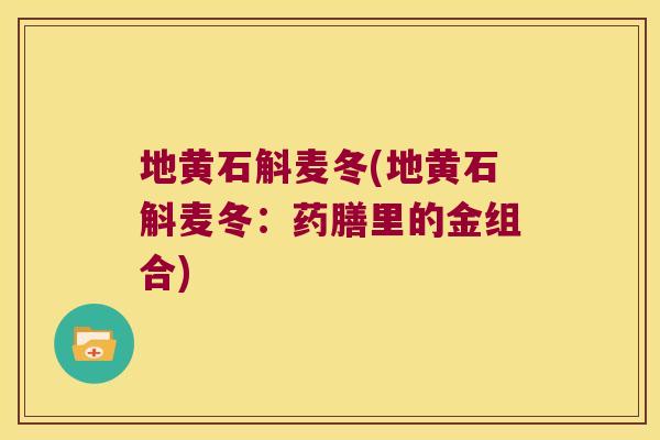 地黄石斛麦冬(地黄石斛麦冬：药膳里的金组合)