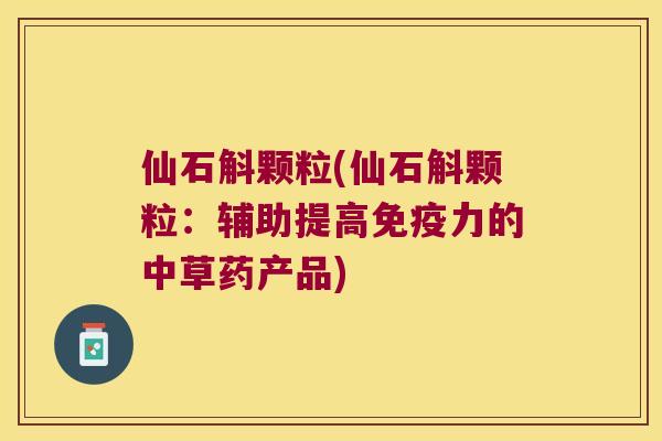 仙石斛颗粒(仙石斛颗粒：辅助提高免疫力的中草药产品)