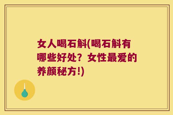 女人喝石斛(喝石斛有哪些好处？女性最爱的养颜秘方!)