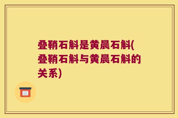 叠鞘石斛是黄晨石斛(叠鞘石斛与黄晨石斛的关系)